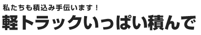私たちも積み込み手伝います！軽トラックいっぱい積んで